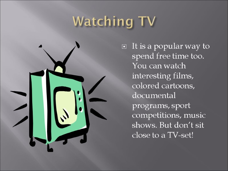 Watching TV It is a popular way to spend free time too. You can